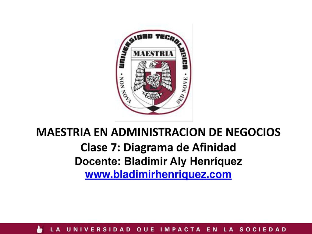 MAESTRIA EN ADMINISTRACION DE NEGOCIOS Clase 7: Diagrama de Afinidad Docente: Bladimir Aly Henríquez