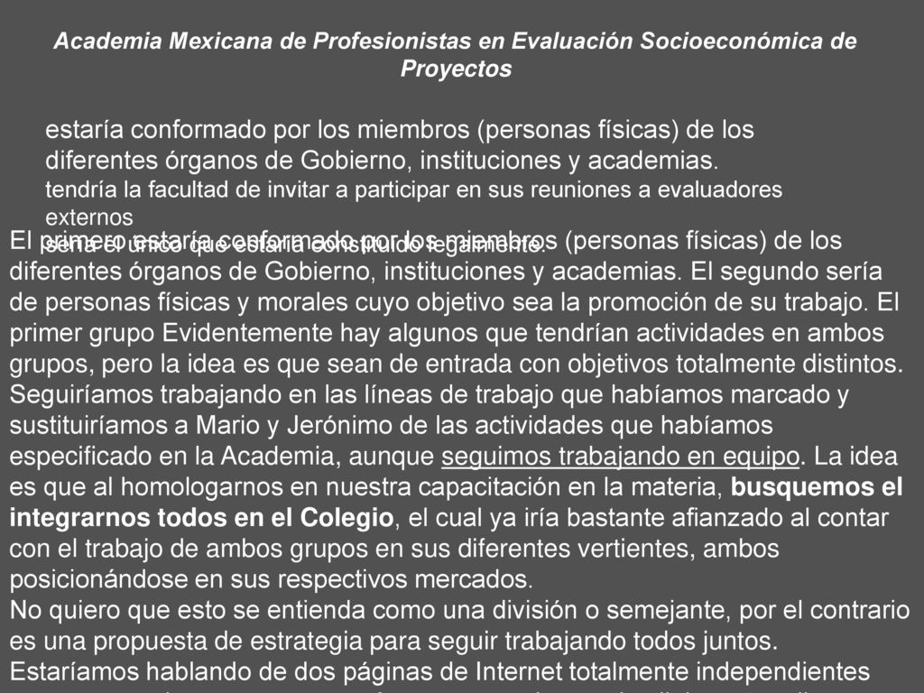 El primero estaría conformado por los miembros (personas físicas) de los diferentes órganos de Gobierno, instituciones y academias. El segundo sería de personas físicas y morales cuyo objetivo sea la promoción de su trabajo. El primer grupo Evidentemente hay algunos que tendrían actividades en ambos grupos, pero la idea es que sean de entrada con objetivos totalmente distintos.