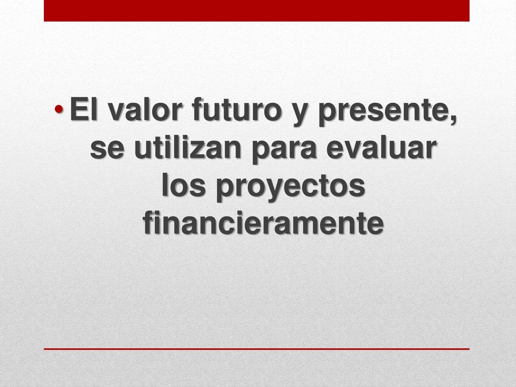 El valor futuro y presente, se utilizan para evaluar los proyectos financieramente