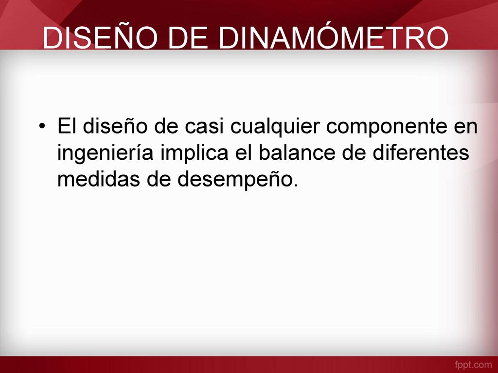 DISEÑO DE DINAMÓMETRO El diseño de casi cualquier componente en ingeniería implica el balance de diferentes medidas de desempeño.
