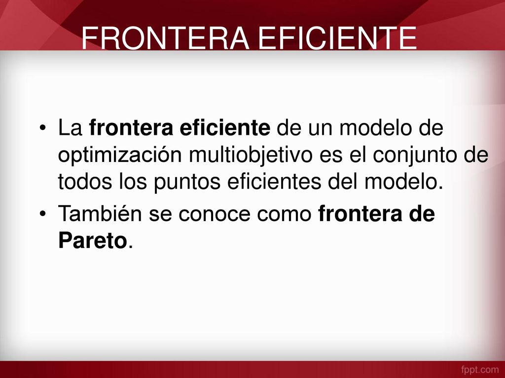 FRONTERA EFICIENTE La frontera eficiente de un modelo de optimización multiobjetivo es el conjunto de todos los puntos eficientes del modelo.