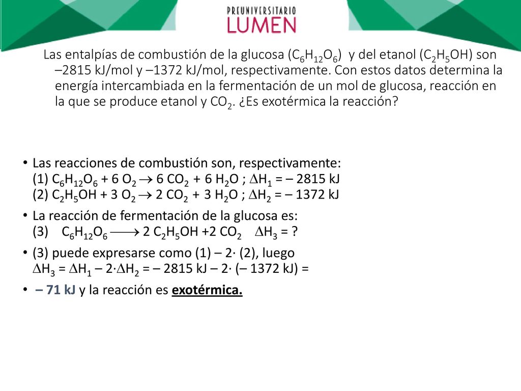 Las entalpías de combustión de la glucosa (C6H12O6) y del etanol (C2H5OH) son –2815 kJ/mol y –1372 kJ/mol, respectivamente. Con estos datos determina la energía intercambiada en la fermentación de un mol de glucosa, reacción en la que se produce etanol y CO2. ¿Es exotérmica la reacción
