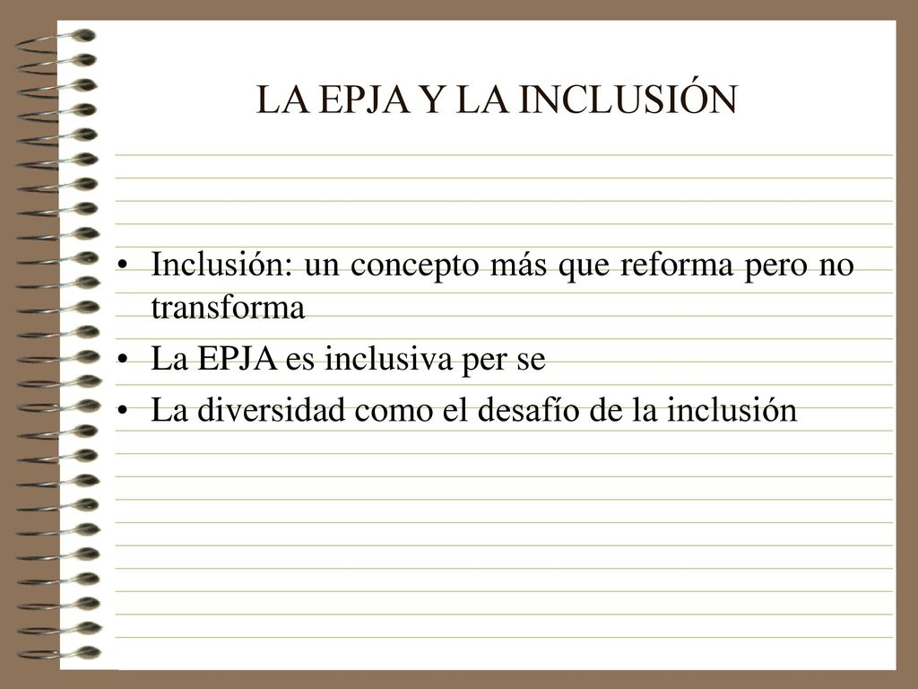 LA EPJA Y LA INCLUSIÓN Inclusión: un concepto más que reforma pero no transforma. La EPJA es inclusiva per se.