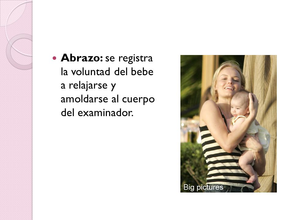 Abrazo: se registra la voluntad del bebe a relajarse y amoldarse al cuerpo del examinador.