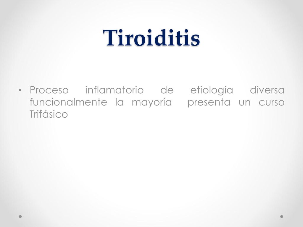 Tiroiditis Proceso inflamatorio de etiología diversa funcionalmente la mayoría presenta un curso Trifásico.