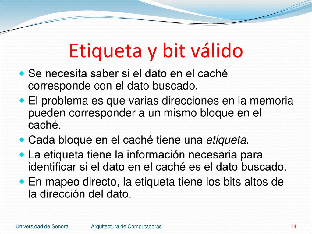 Etiqueta y bit válido Se necesita saber si el dato en el caché corresponde con el dato buscado.