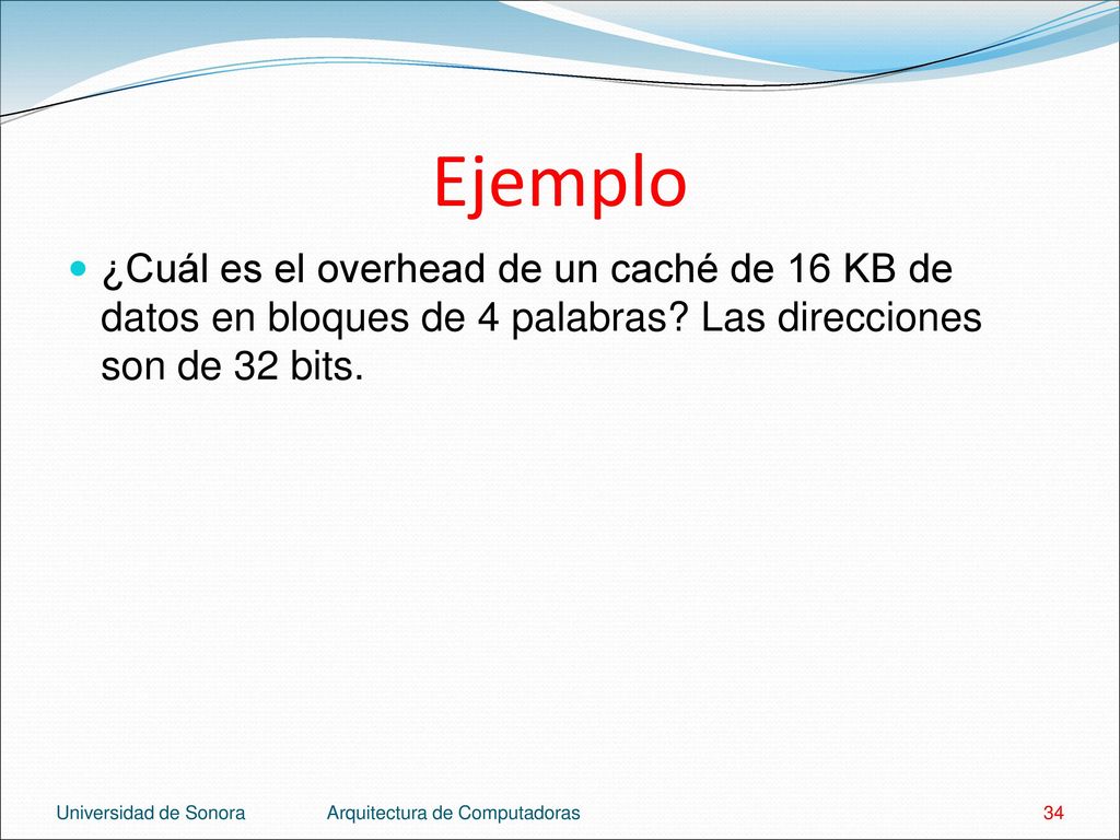 Ejemplo ¿Cuál es el overhead de un caché de 16 KB de datos en bloques de 4 palabras Las direcciones son de 32 bits.