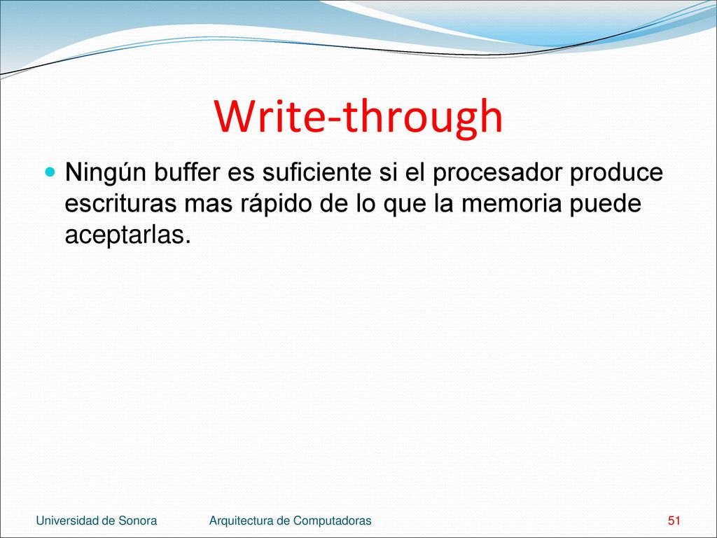 Write-through Ningún buffer es suficiente si el procesador produce escrituras mas rápido de lo que la memoria puede aceptarlas.