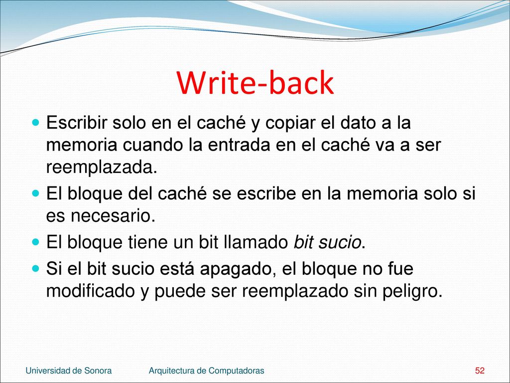 Write-back Escribir solo en el caché y copiar el dato a la memoria cuando la entrada en el caché va a ser reemplazada.