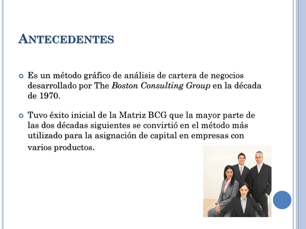 Antecedentes Es un método gráfico de análisis de cartera de negocios desarrollado por The Boston Consulting Group en la década de