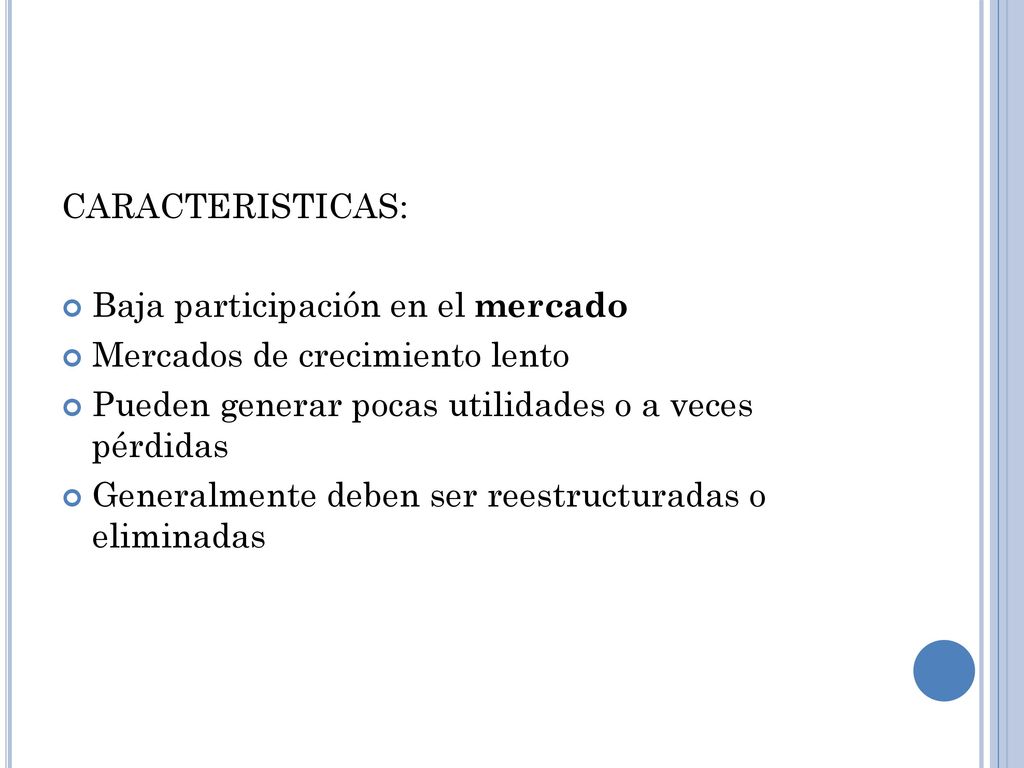 CARACTERISTICAS: Baja participación en el mercado. Mercados de crecimiento lento. Pueden generar pocas utilidades o a veces pérdidas.