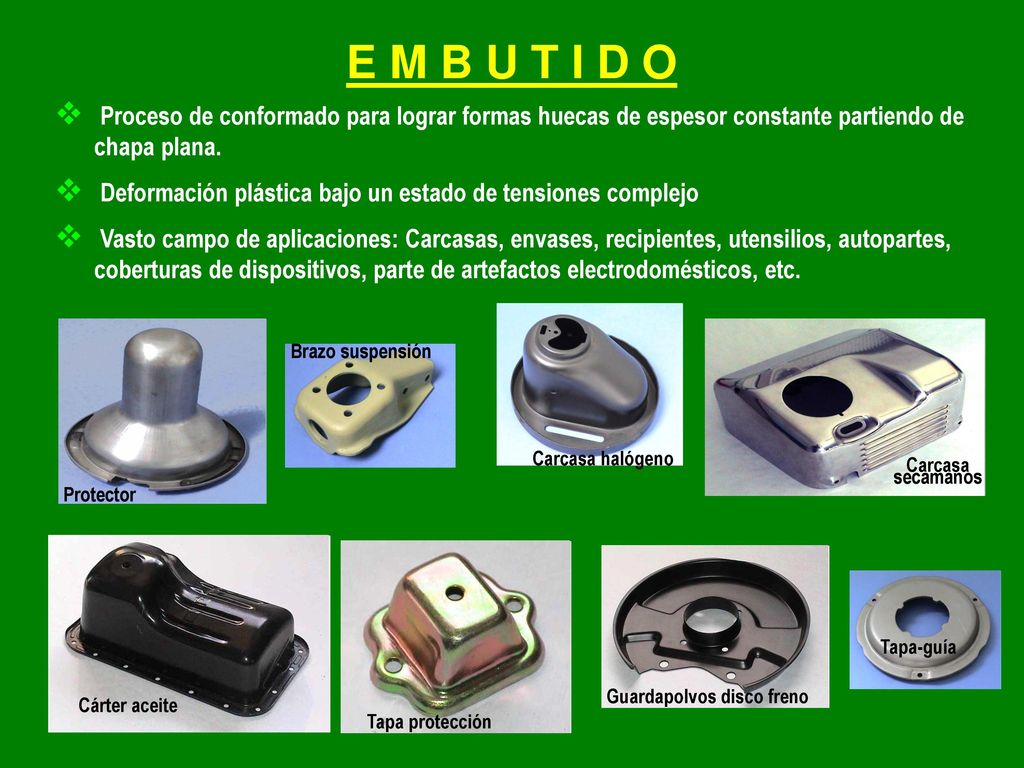 E M B U T I D O Proceso de conformado para lograr formas huecas de espesor constante partiendo de chapa plana.