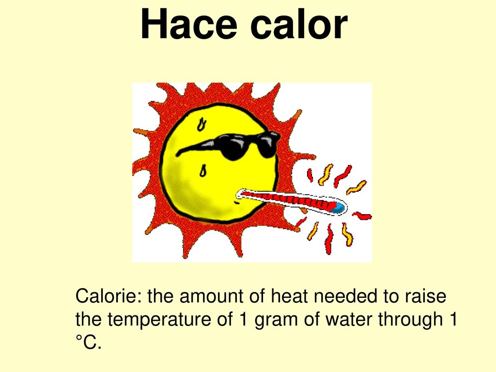 Hace calor Calorie: the amount of heat needed to raise the temperature of 1 gram of water through 1 °C.