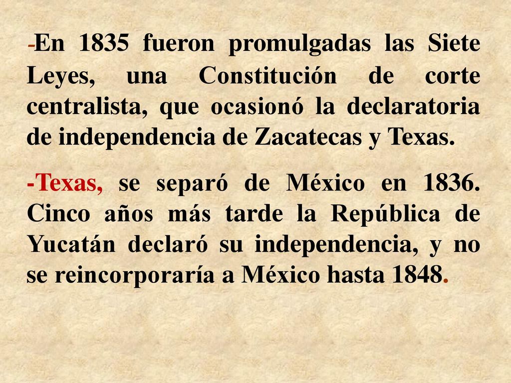 -En 1835 fueron promulgadas las Siete Leyes, una Constitución de corte centralista, que ocasionó la declaratoria de independencia de Zacatecas y Texas.