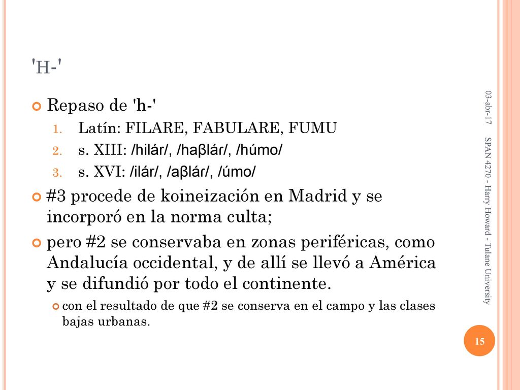 h- 03-abr-17. Repaso de h- Latín: FILARE, FABULARE, FUMU. s. XIII: /hilár/, /haβláɾ/, /húmo/