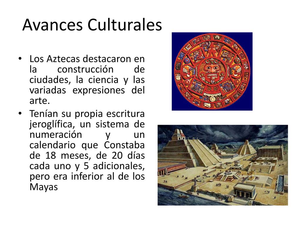 Avances Culturales Los Aztecas destacaron en la construcción de ciudades, la ciencia y las variadas expresiones del arte.