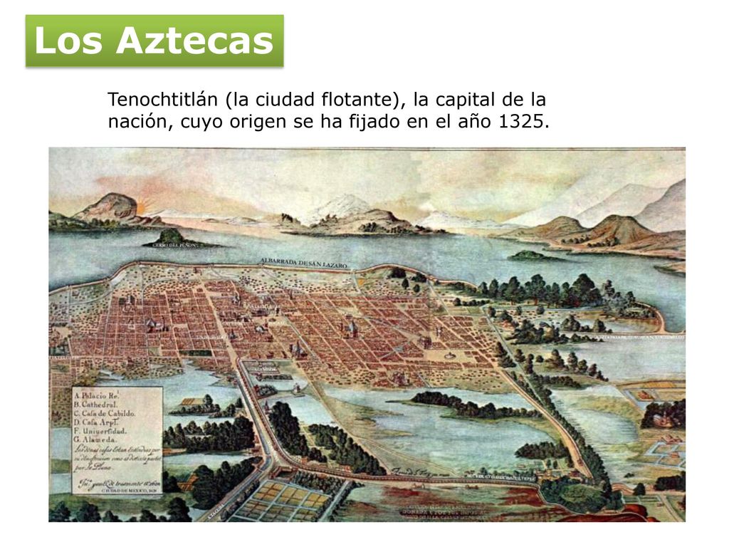 Los Aztecas Tenochtitlán (la ciudad flotante), la capital de la nación, cuyo origen se ha fijado en el año