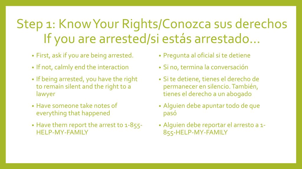 Step 1: Know Your Rights/Conozca sus derechos If you are arrested/si estás arrestado…