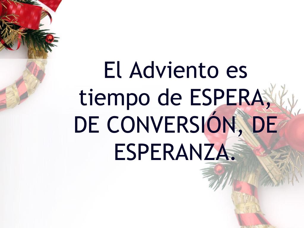 El Adviento es tiempo de ESPERA, DE CONVERSIÓN, DE ESPERANZA.