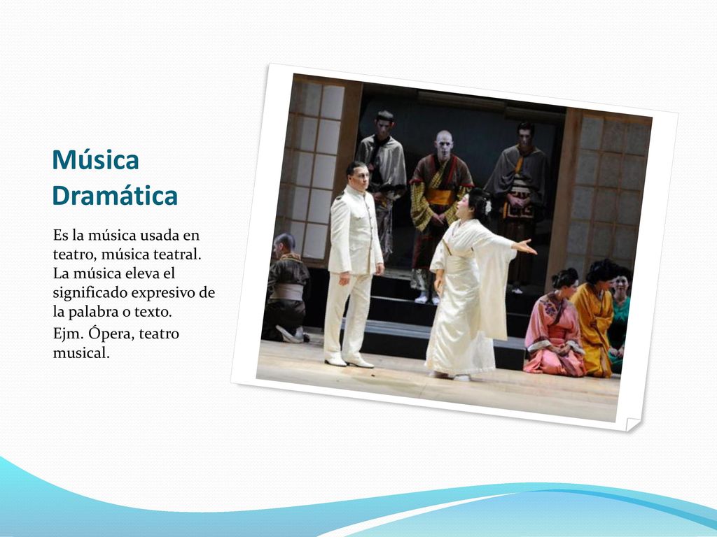 Música Dramática Es la música usada en teatro, música teatral. La música eleva el significado expresivo de la palabra o texto.