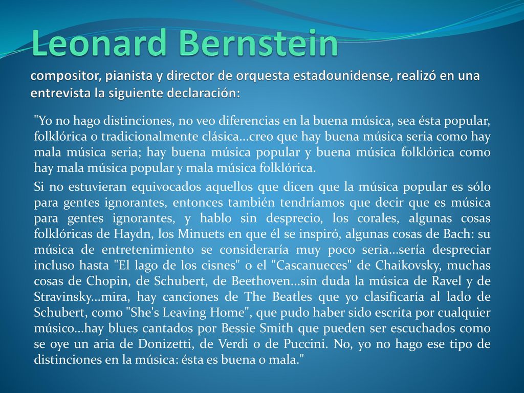 Leonard Bernstein compositor, pianista y director de orquesta estadounidense, realizó en una entrevista la siguiente declaración: