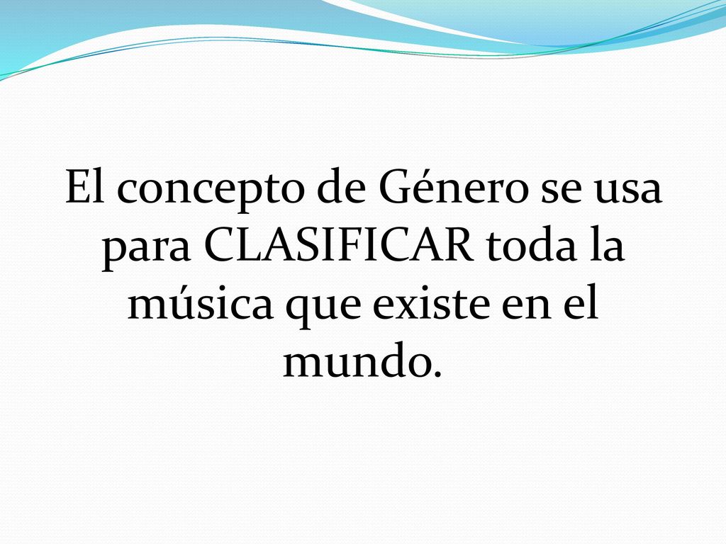 El concepto de Género se usa para CLASIFICAR toda la música que existe en el mundo.