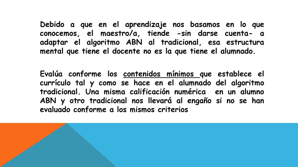 Debido a que en el aprendizaje nos basamos en lo que conocemos, el maestro/a, tiende -sin darse cuenta- a adaptar el algoritmo ABN al tradicional, esa estructura mental que tiene el docente no es la que tiene el alumnado.