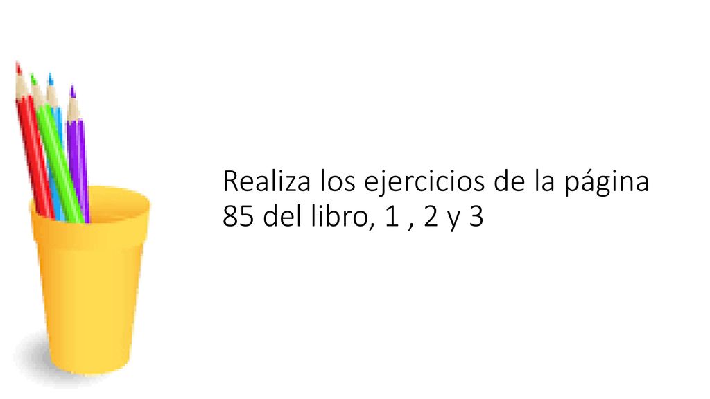 Realiza los ejercicios de la página 85 del libro, 1 , 2 y 3