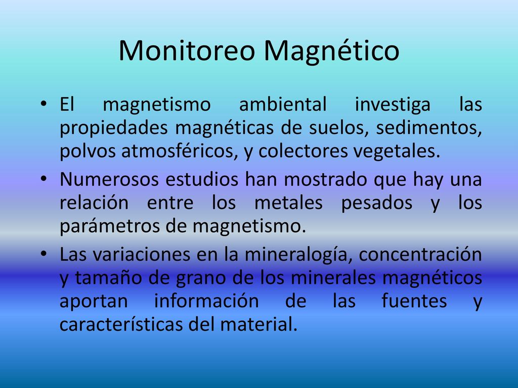 Monitoreo Magnético El magnetismo ambiental investiga las propiedades magnéticas de suelos, sedimentos, polvos atmosféricos, y colectores vegetales.