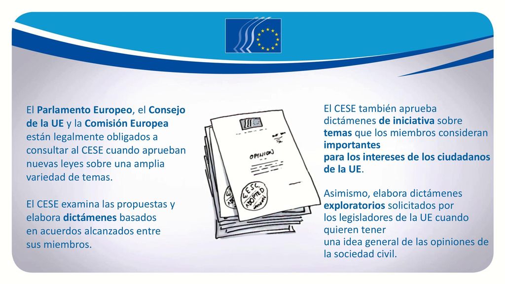 El Parlamento Europeo, el Consejo de la UE y la Comisión Europea están legalmente obligados a consultar al CESE cuando aprueban nuevas leyes sobre una amplia variedad de temas.