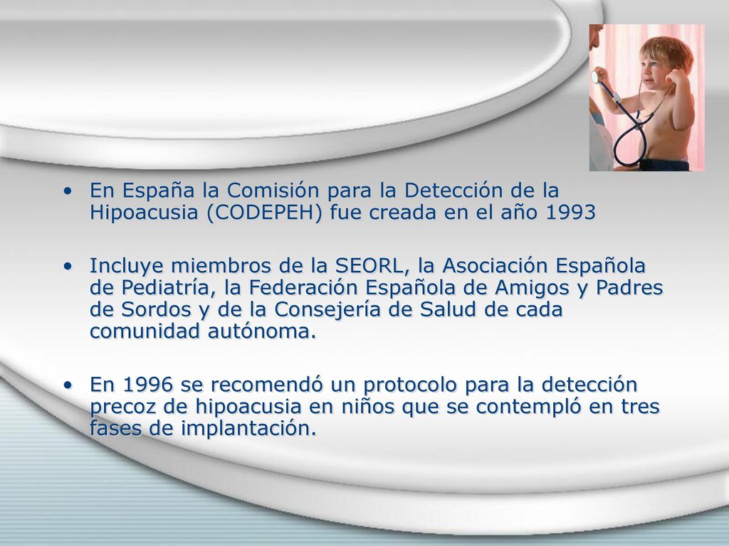 En España la Comisión para la Detección de la Hipoacusia (CODEPEH) fue creada en el año 1993