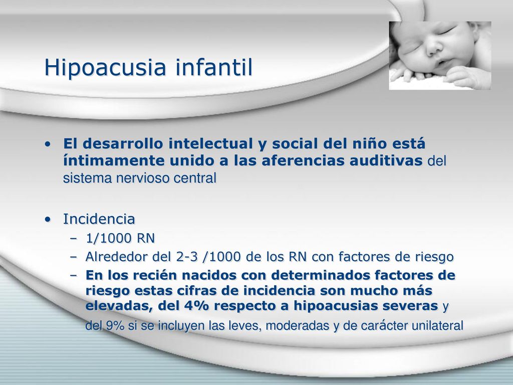 Hipoacusia infantil El desarrollo intelectual y social del niño está íntimamente unido a las aferencias auditivas del sistema nervioso central.