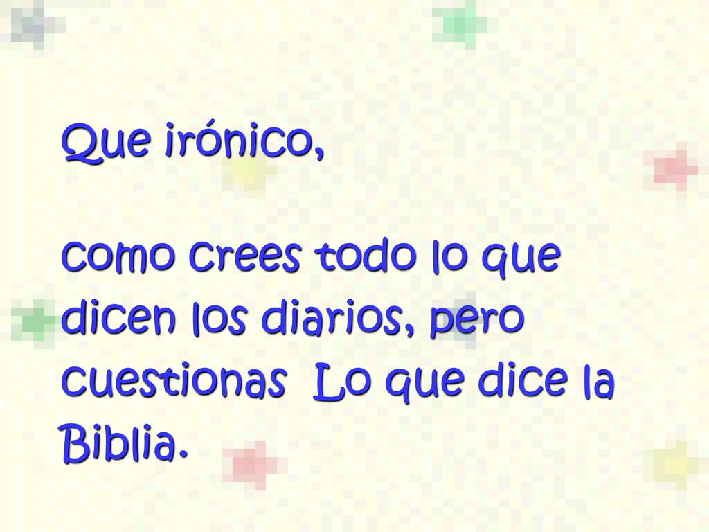 Que irónico, como crees todo lo que dicen los diarios, pero cuestionas Lo que dice la Biblia.