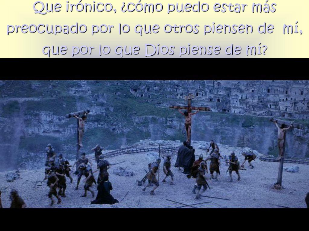 Que irónico, ¿cómo puedo estar más preocupado por lo que otros piensen de mí, que por lo que Dios piense de mí