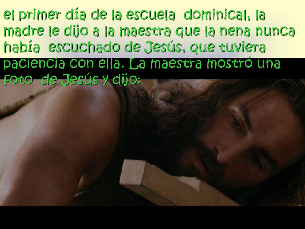 el primer día de la escuela dominical, la madre le dijo a la maestra que la nena nunca había escuchado de Jesús, que tuviera paciencia con ella.
