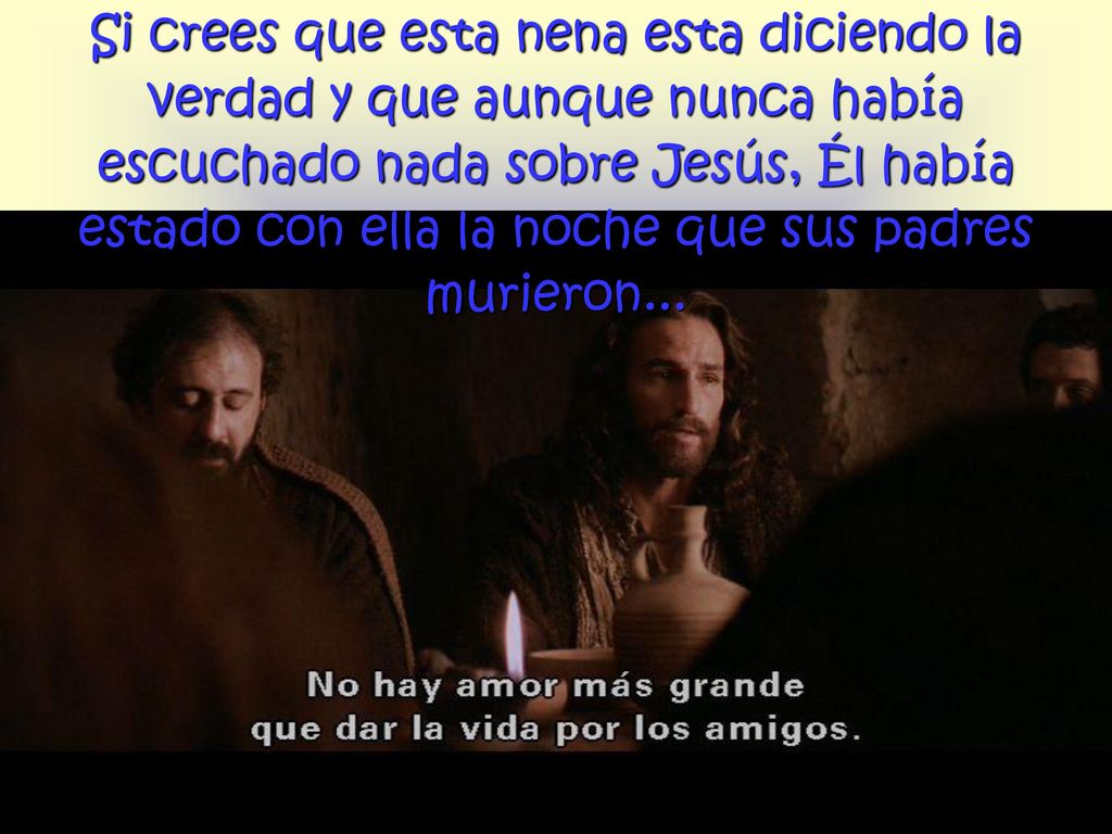 Si crees que esta nena esta diciendo la verdad y que aunque nunca había escuchado nada sobre Jesús, Él había estado con ella la noche que sus padres murieron...