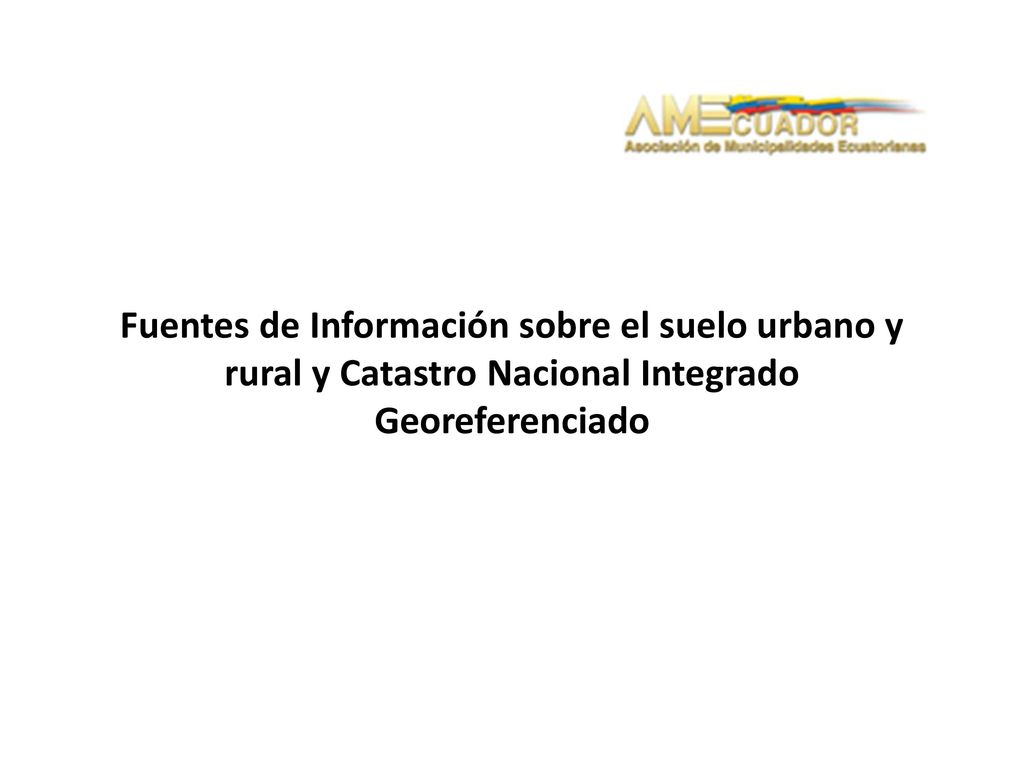 Fuentes de Información sobre el suelo urbano y rural y Catastro Nacional Integrado Georeferenciado
