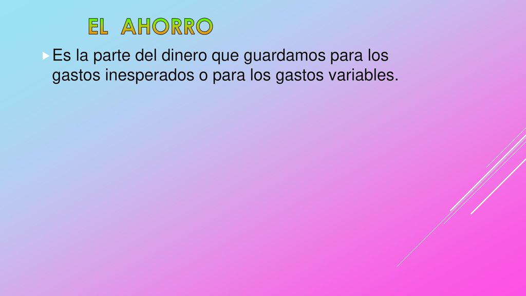 EL AHORRO Es la parte del dinero que guardamos para los gastos inesperados o para los gastos variables.
