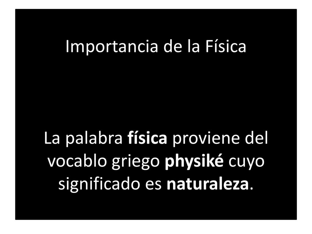 Importancia de la Física La palabra física proviene del vocablo griego physiké cuyo significado es naturaleza.