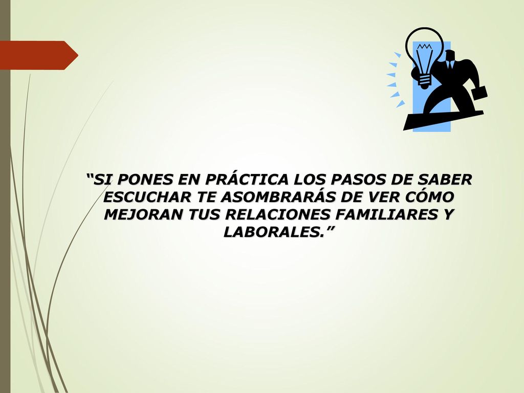 SI PONES EN PRÁCTICA LOS PASOS DE SABER ESCUCHAR TE ASOMBRARÁS DE VER CÓMO MEJORAN TUS RELACIONES FAMILIARES Y LABORALES.
