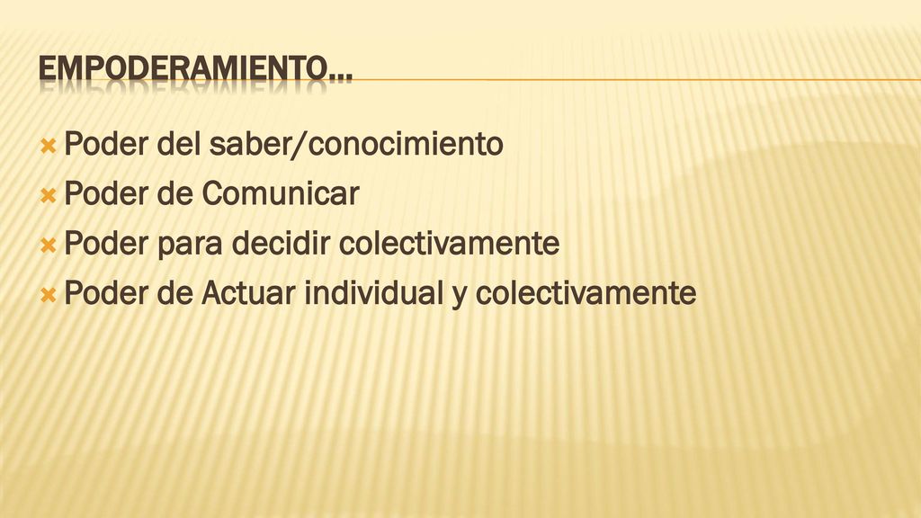EMPODERAMIENTO… Poder del saber/conocimiento. Poder de Comunicar. Poder para decidir colectivamente.