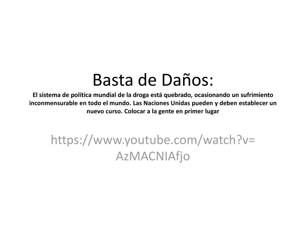 Basta de Daños: El sistema de política mundial de la droga está quebrado, ocasionando un sufrimiento inconmensurable en todo el mundo. Las Naciones Unidas pueden y deben establecer un nuevo curso. Colocar a la gente en primer lugar