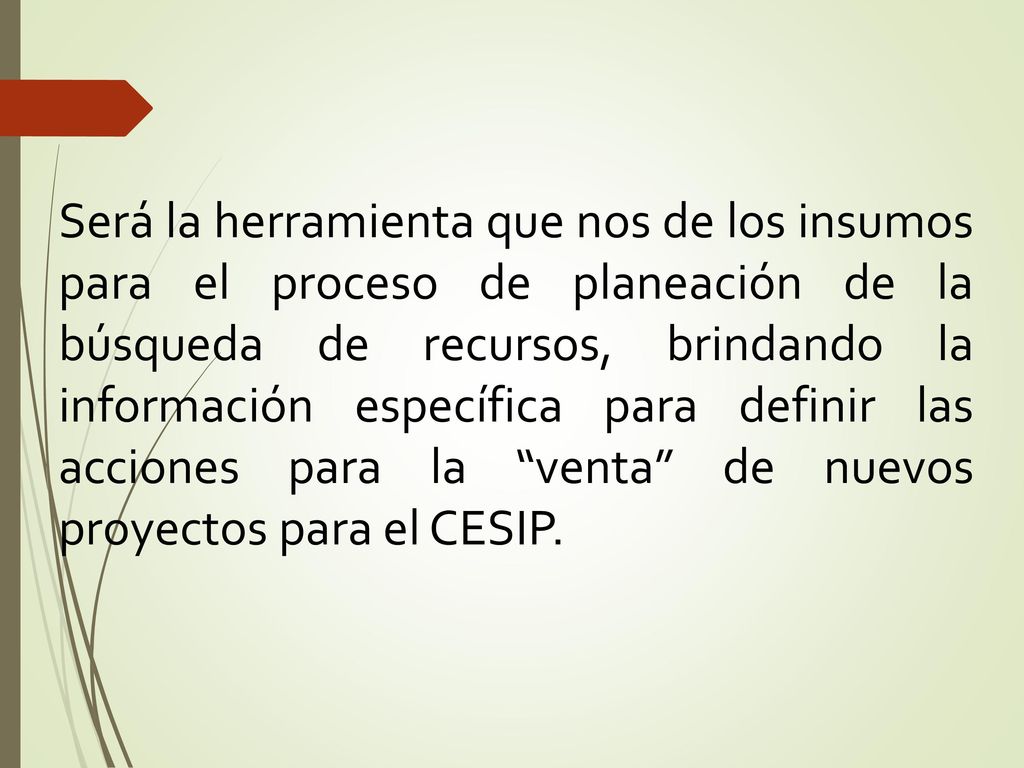 Será la herramienta que nos de los insumos para el proceso de planeación de la búsqueda de recursos, brindando la información específica para definir las acciones para la venta de nuevos proyectos para el CESIP.