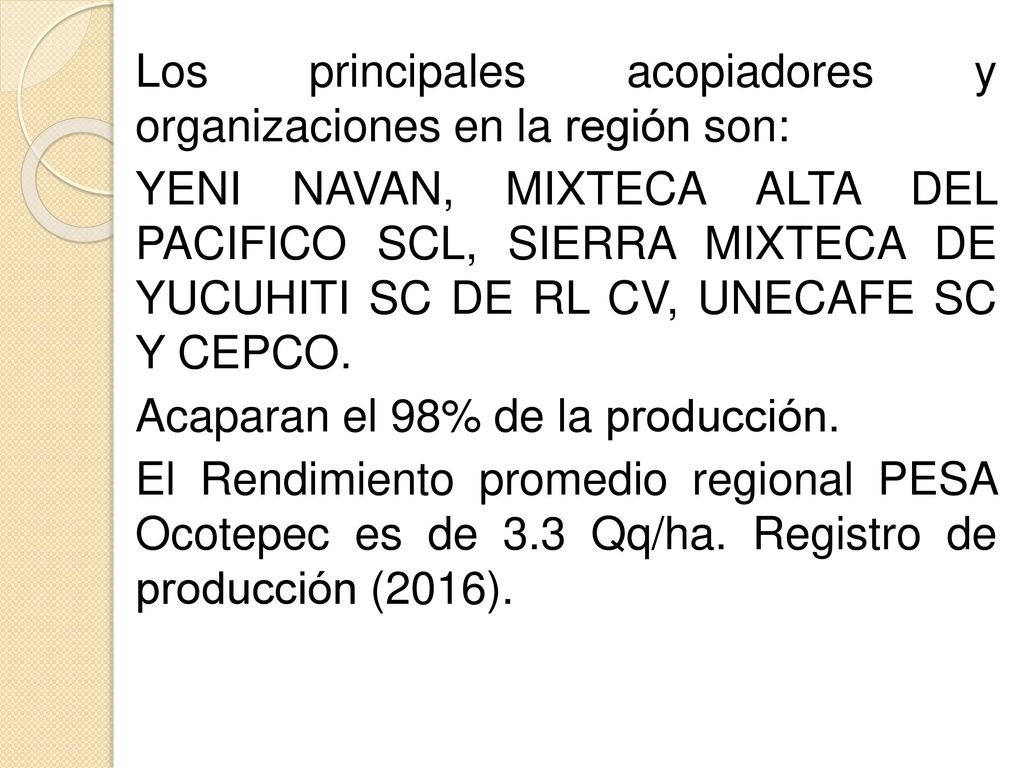 Los principales acopiadores y organizaciones en la región son: YENI NAVAN, MIXTECA ALTA DEL PACIFICO SCL, SIERRA MIXTECA DE YUCUHITI SC DE RL CV, UNECAFE SC Y CEPCO.