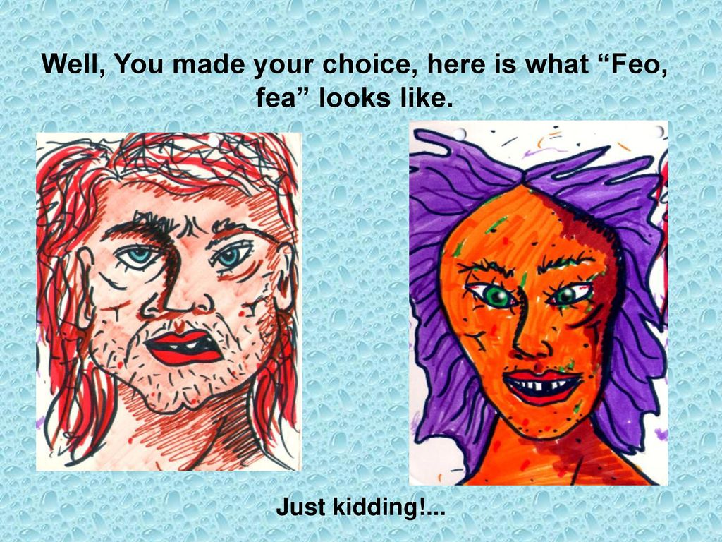 Well, You made your choice, here is what Feo, fea looks like.