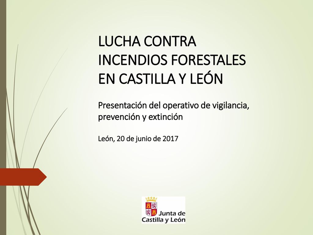 LUCHA CONTRA INCENDIOS FORESTALES EN CASTILLA Y LEÓN Presentación del operativo de vigilancia, prevención y extinción León, 20 de junio de 2017
