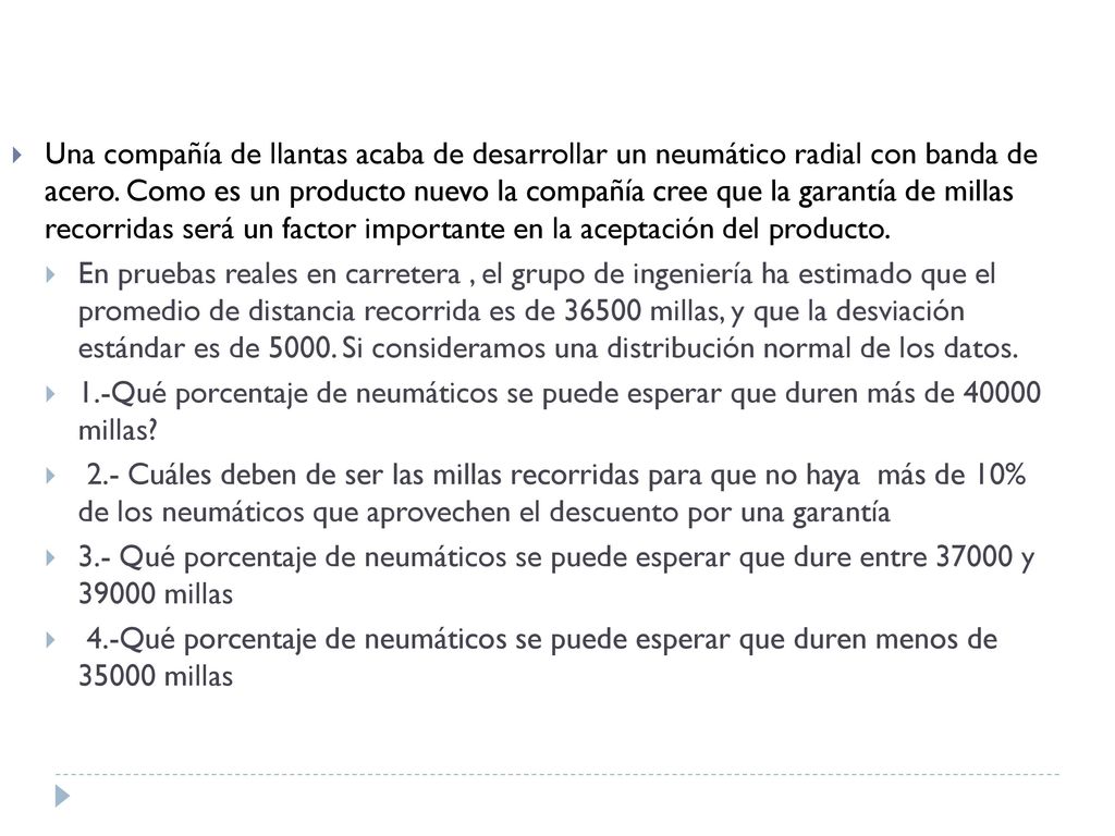 Una compañía de llantas acaba de desarrollar un neumático radial con banda de acero. Como es un producto nuevo la compañía cree que la garantía de millas recorridas será un factor importante en la aceptación del producto.