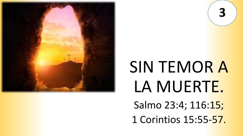 3 SIN TEMOR A LA MUERTE. Salmo 23:4; 116:15; 1 Corintios 15:55-57.