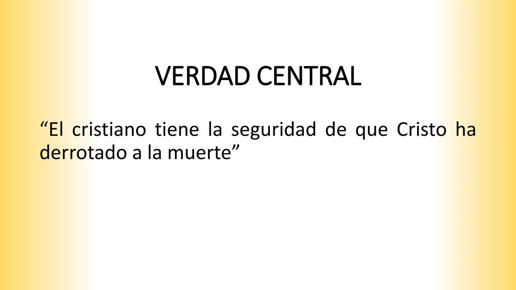 VERDAD CENTRAL El cristiano tiene la seguridad de que Cristo ha derrotado a la muerte