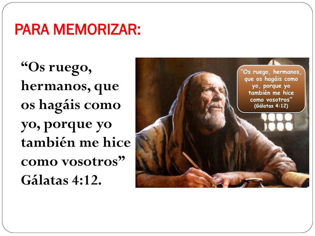 PARA MEMORIZAR: Os ruego, hermanos, que os hagáis como yo, porque yo también me hice como vosotros Gálatas 4:12.